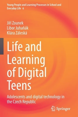 Life and Learning of Digital Teens: Adolescents and Digital Technology in the Czech Republic by Zounek, Jiří