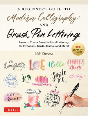 A Beginner's Guide to Modern Calligraphy & Brush Pen Lettering: Learn to Create Beautiful Hand Lettering for Invitations, Cards, Journals and More! (w by Shimano, Maki