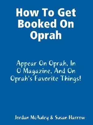 How to Get Booked on Oprah, in O Magazine, and on Oprah's Favorite Things by McAuley, Jordan