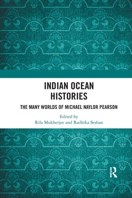 Indian Ocean Histories: The Many Worlds of Michael Naylor Pearson by Mukherjee, Rila