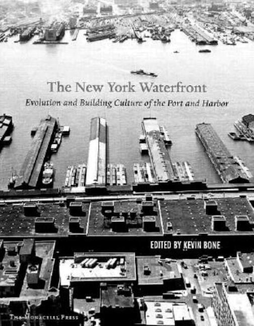 New York Waterfront: Evolution and Building Culture of the Port and Harbor by Bone, Kevin