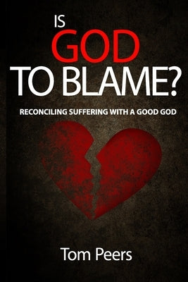 Is God to Blame?: Reconciling Suffering with a Good God by Peers, Tom