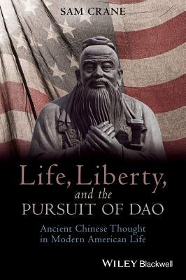 Life, Liberty, and the Pursuit of DAO: Ancient Chinese Thought in Modern American Life by Crane, Sam