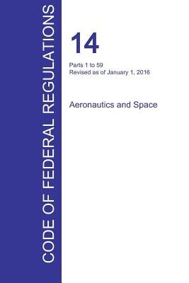 CFR 14, Parts 1 to 59, Aeronautics and Space, January 01, 2016 (Volume 1 of 5) by Office of the Federal Register (Cfr)