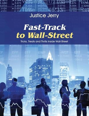 Fast-Track to Wall-Street: Tricks, Treats and Thrills Inside Wall-Street by Jerry, Justice