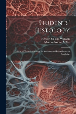Students' Histology; a Course of Normal Histology for Students and Practitioners of Medicine by Miller, Maurice Norton