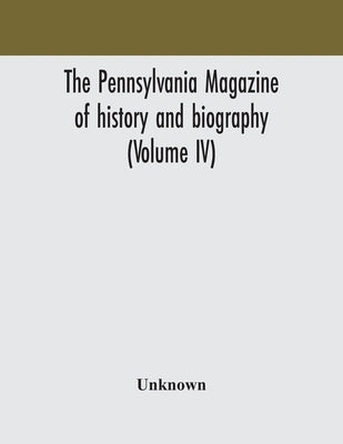 The Pennsylvania Magazine Of History And Biography (Volume Iv) by Unknown