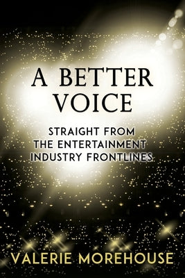 A Better Voice: Straight From The Entertainment Industry Frontlines by Morehouse, Valerie