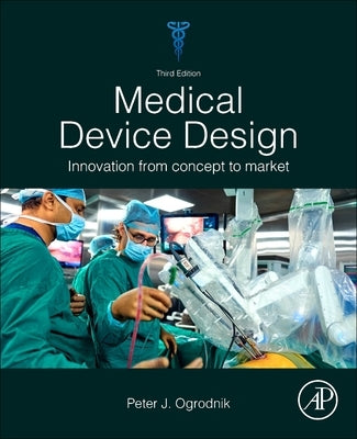 Medical Device Design: Innovation from Concept to Market by Ogrodnik, Peter J.