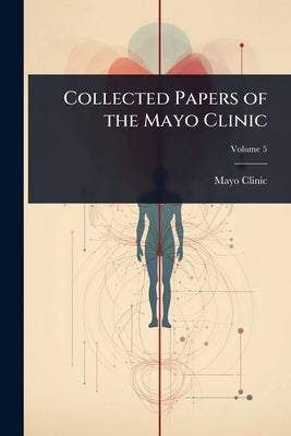 Collected Papers of the Mayo Clinic by Clinic, Mayo