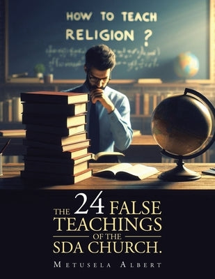 The 24 False Teachings of the Sda Church. by Albert, Metusela