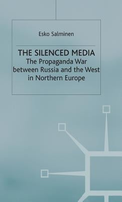 The Silenced Media: The Propaganda War Between Russia and the West in Northern Europe by Salminen, E.
