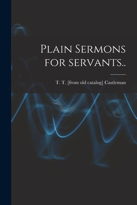 Plain Sermons for Servants.. by Castleman, T. T.