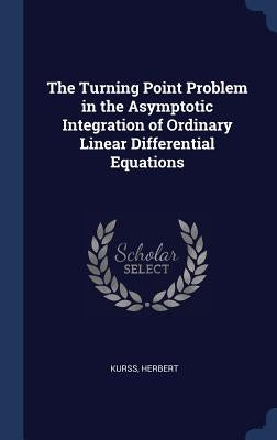 The Turning Point Problem in the Asymptotic Integration of Ordinary Linear Differential Equations by Kurss, Herbert
