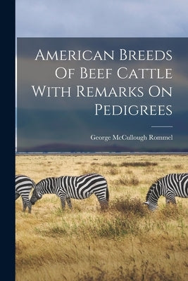American Breeds Of Beef Cattle With Remarks On Pedigrees by Rommel, George McCullough