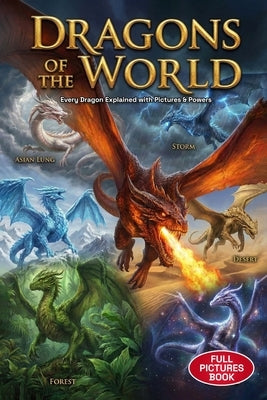 Dragons of the World: Every Dragon Explained with Pictures, Powers & Fun Facts for Kids by Das, Amaresh