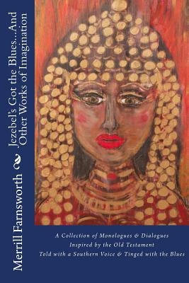 Jezebel's Got the Blues...And Other Works of Imagination: A Collection of Monologues and Dialogues Inspired by the Old Testament, Told with a Southern by Farnsworth, Merrill