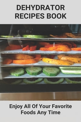 Dehydrator Recipes Book: Enjoy All Of Your Favorite Foods Any Time: Dehydrator Recipes Keto by Rynes, Barton