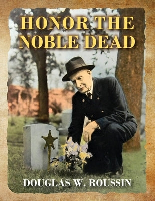 Honor the Noble Dead by Roussin, Douglas W.