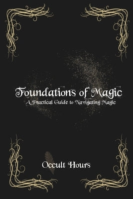 Foundations of Magic: A Practical Guide to Navigating Magic by Hours, Occult