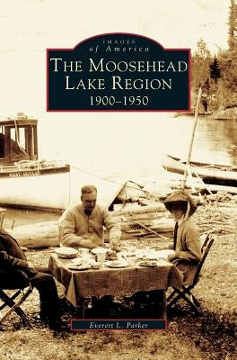 Moosehead Lake Region: 1900-1950 by Parker, Everett