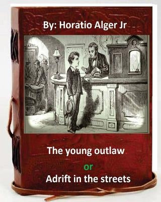 The young outlaw; or, Adrift in the streets. by: Horatio Alger Jr (Original Version) by Alger, Horatio, Jr.