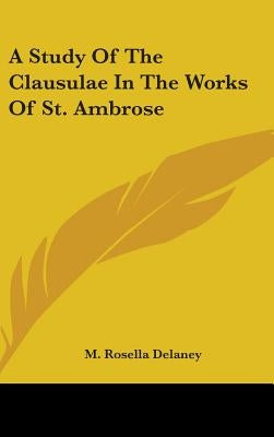 A Study Of The Clausulae In The Works Of St. Ambrose by Delaney, M. Rosella