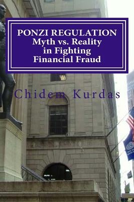 PONZI REGULATION Myth vs. Reality in Fighting Financial Fraud by Kurdas, Chidem