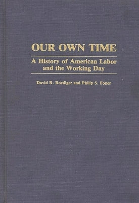 Our Own Time: A History of American Labor and the Working Day by Foner, Philip S.