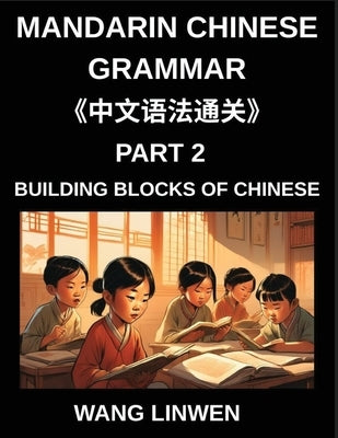 Mandarin Chinese Grammar (Part 2)- Building Blocks of Chinese, Language Basics for First Time Learners, Step-by-Step Foundations for HSK All Levels, W by Wang, Linwen