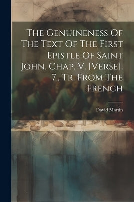 The Genuineness Of The Text Of The First Epistle Of Saint John. Chap. V. [verse]. 7., Tr. From The French by Martin, David