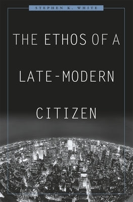 The Ethos of a Late-Modern Citizen by White, Stephen K.