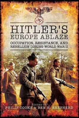 Hitler's Europe Ablaze: Occupation, Resistance, and Rebellion During World War II by Cooke, Philip
