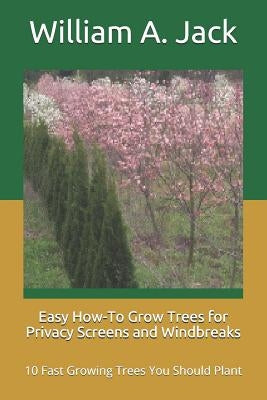 Easy How-To Grow Trees for Privacy Screens and Windbreaks: 10 Fast Growing Trees You Should Plant by Jack, William a.