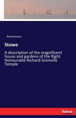 Stowe: A description of the magnificent house and gardens of the Right Honourable Richard Grenville Temple by Anonymous