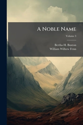 A Noble Name: A Novel; Volume 3 by Buxton, Bertha H. 1844-1881