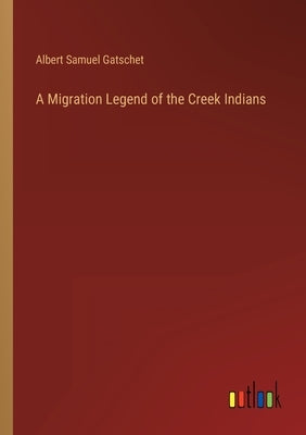 A Migration Legend of the Creek Indians by Gatschet, Albert Samuel
