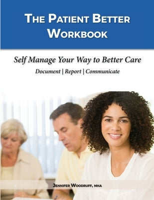 The Patient Better Workbook: Self Manage Your Way to Better Care by Woodruff, Jennifer