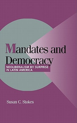 Mandates and Democracy: Neoliberalism by Surprise in Latin America by Stokes, Susan Carol