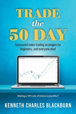 Trade the 50 Day: Successful index trading strategies for beginners...and everyone else! by Blackburn, Kenneth Charles