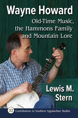 Wayne Howard: Old-Time Music, the Hammons Family and Mountain Lore by Stern, Lewis M.