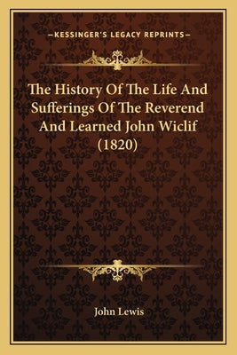 The History Of The Life And Sufferings Of The Reverend And Learned John Wiclif (1820) by Lewis, John