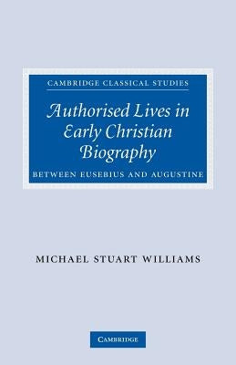 Authorised Lives in Early Christian Biography: Between Eusebius and Augustine by Williams, Michael