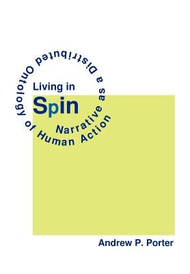 Living in Spin: Narrative as a Distributed Ontology of Human Action by Porter, Andrew P.