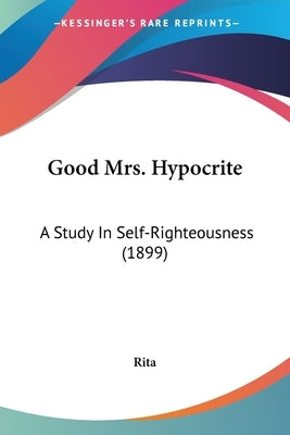 Good Mrs. Hypocrite: A Study In Self-Righteousness (1899) by Rita