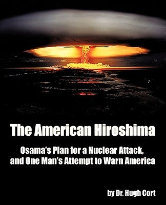 The American Hiroshima: Osama's Plan for a Nuclear Attack, and One Man's Attempt to Warn America by Hugh Cort, Hugh Cort