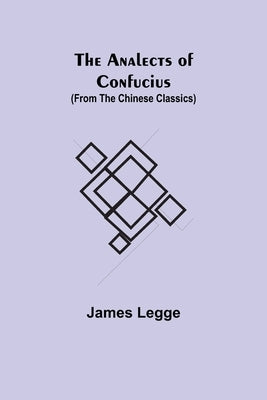 The Analects of Confucius (from the Chinese Classics) by Legge, James