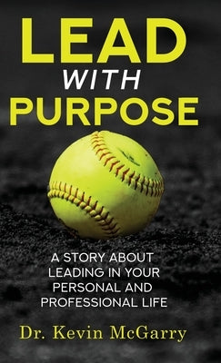 Lead with Purpose: A Story About Leading In Your Personal And Professional Life by McGarry, Kevin
