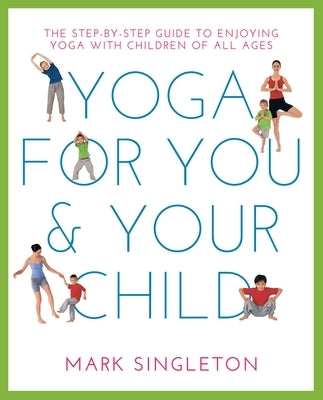 Yoga for You and Your Child: The Step-By-Step Guide to Enjoying Yoga with Children of All Ages by Singleton, Mark