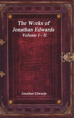The Works of Jonathan Edwards: Volume I - II by Edwards, Jonathan